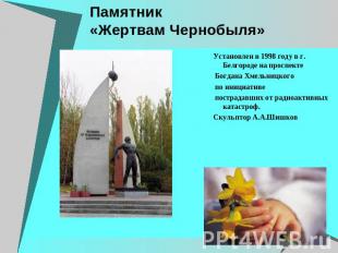 Памятник «Жертвам Чернобыля» Установлен в 1998 году в г. Белгороде на проспекте