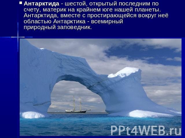 Антарктида - шестой, открытый последним по счету, материк на крайнем юге нашей планеты. Антарктида, вместе с простирающейся вокруг неё областью Антарктика - всемирный природный заповедник.