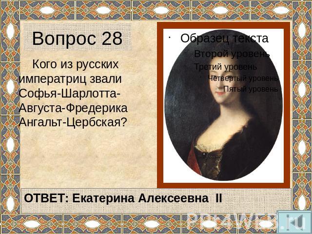 Вопрос 28 Кого из русских императриц звали Софья-Шарлотта-Августа-Фредерика Ангальт-Цербская?