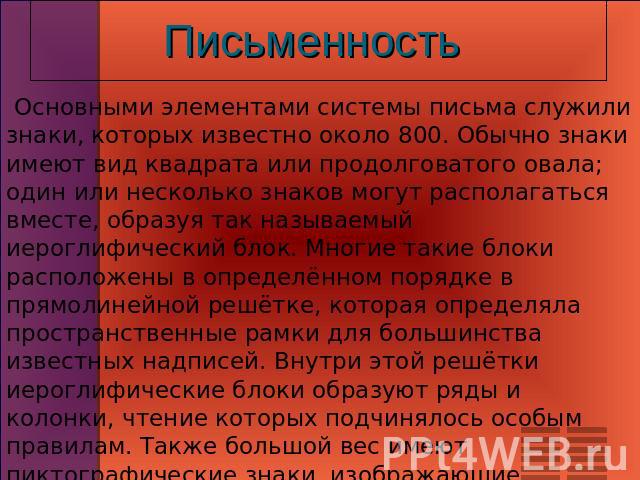 Письменность Основными элементами системы письма служили знаки, которых известно около 800. Обычно знаки имеют вид квадрата или продолговатого овала; один или несколько знаков могут располагаться вместе, образуя так называемый иероглифический блок. …