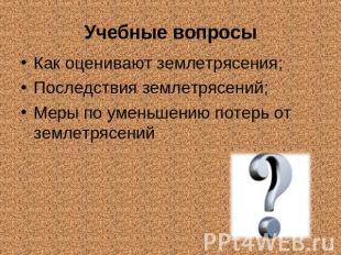 Учебные вопросы Как оценивают землетрясения; Последствия землетрясений; Меры по