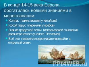 В конце 14-15 века Европа обогатилась новыми знаниями в мореплавании: Компас (за