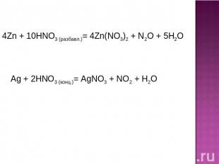 4Zn + 10HNO3 (разбавл.)= 4Zn(NO3)2 + N2O + 5H2O Ag + 2HNO3 (конц.)= AgNO3 + NO2