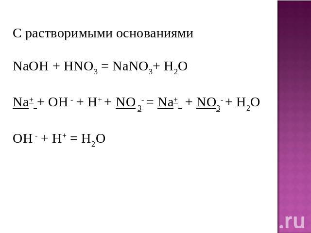 С растворимыми основаниями NaOH + HNO3 = NaNO3+ H2O Na+ + OH - + H+ + NO 3- = Na+  + NO3- + H2O OH - + H+ = H2O