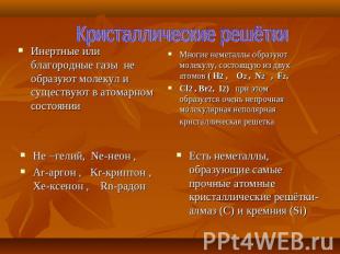 Кристаллические решётки Инертные или благородные газы не образуют молекул и суще