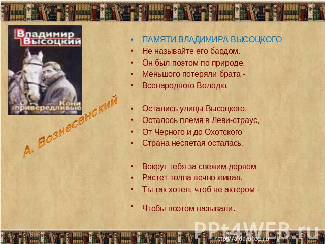 ПАМЯТИ ВЛАДИМИРА ВЫСОЦКОГО Не называйте его бардом. Он был поэтом по природе. Меньшого потеряли брата - Всенародного Володю. Остались улицы Высоцкого, Осталось племя в Леви-страус, От Черного и до Охотского Страна неспетая осталась. Вокруг тебя за с…