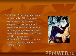 С 1924 г. Ахматову перестают печатать. В 1926 г. должно было выйти двухтомное со