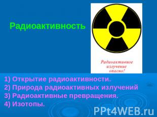 Радиоактивность 1) Открытие радиоактивности. 2) Природа радиоактивных излучений