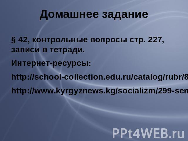 Домашнее задание § 42, контрольные вопросы стр. 227, записи в тетради. Интернет-ресурсы: http://school-collection.edu.ru/catalog/rubr/8f5d7210-86a6-11da-a72b-0800200c9a66/18959/ http://www.kyrgyznews.kg/socializm/299-semejjnye-dokhody-formirovanie-i…