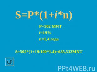 S=P*(1+i*n) P=502 MNT i=19% n=1,4 года S=502*(1+19/100*1.4)=635,532MNT