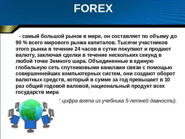 FOREX - самый большой рынок в мире, он составляет по объему до 90 % всего мирового рынка капиталов. Тысячи участников этого рынка в течение 24 часов в сутки покупают и продают валюту, заключая сделки в течение нескольких секунд в любой точке Земного…