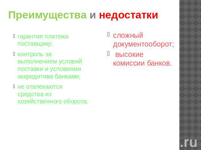 Преимущества и недостатки гарантия платежа поставщику; контроль за выполнением условий поставки и условиями аккредитива банками; не отвлекаются средства из хозяйственного оборота. сложный документооборот; высокие комиссии банков.