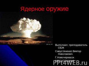 Ядерное оружие Выполнил: преподаватель ОБЖ Савустяненко Виктор Николаевич Г.Ново