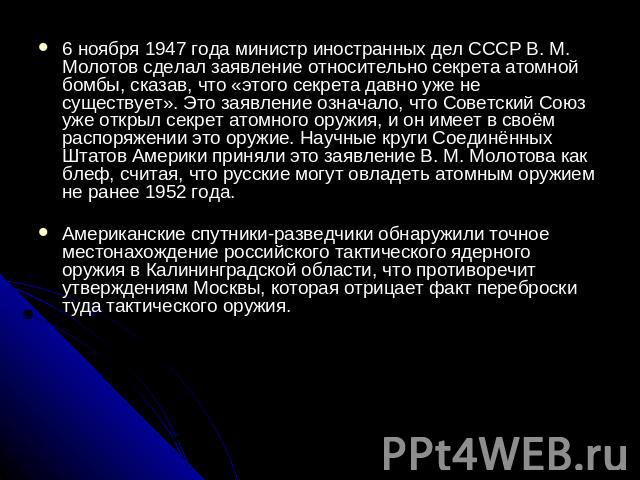 6 ноября 1947 года министр иностранных дел СССР В. М. Молотов сделал заявление относительно секрета атомной бомбы, сказав, что «этого секрета давно уже не существует». Это заявление означало, что Советский Союз уже открыл секрет атомного оружия, и о…