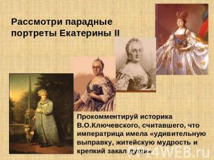 Рассмотри парадные портреты Екатерины II Прокомментируй историка В.О.Ключевского