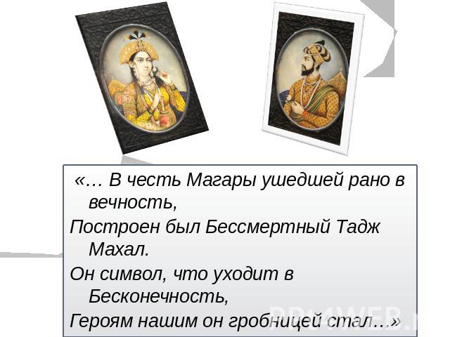 «… В честь Магары ушедшей рано в вечность, Построен был Бессмертный Тадж Махал. Он символ, что уходит в Бесконечность, Героям нашим он гробницей стал…»