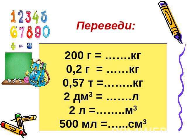 Переведи: 200 г = …….кг 0,2 г = ……кг 0,57 т =……..кг 2 дм3 = …….л 2 л =……..м3 500 мл =…...см3