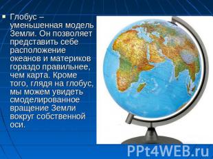 Глобус – уменьшенная модель Земли. Он позволяет представить себе расположение ок