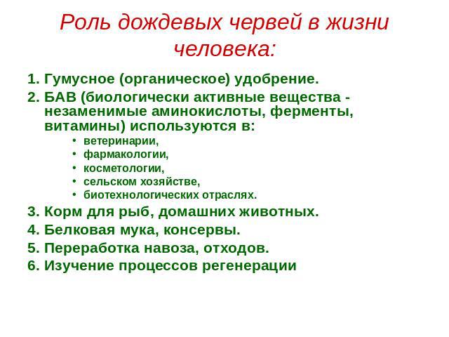 Роль дождевых червей в жизни человека: 1. Гумусное (органическое) удобрение. 2. БАВ (биологически активные вещества - незаменимые аминокислоты, ферменты, витамины) используются в: ветеринарии, фармакологии, косметологии, сельском хозяйстве, биотехно…