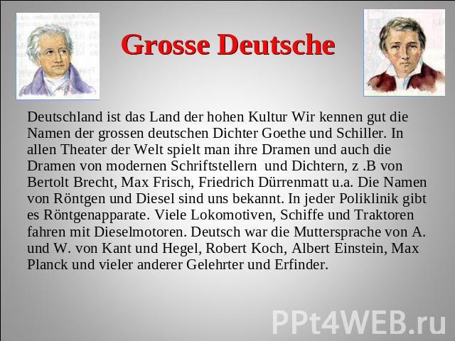 Grosse Deutsche Deutschland ist das Land der hohen Kultur Wir kennen gut die Namen der grossen deutschen Dichter Goethe und Schiller. In allen Theater der Welt spielt man ihre Dramen und auch die Dramen von modernen Schriftstellern und Dichtern, z .…