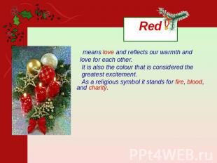 Red means love and reflects our warmth and love for each other. It is also the c