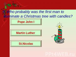 3. Who probably was the first man to illuminate a Christmas tree with candles? P