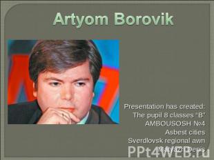 Artyom Borovik Presentation has created: The pupil 8 classes “B” AMBOUSOSH №4 As