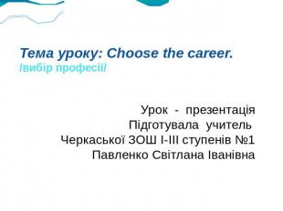 Тема уроку: Choose the career. /вибір професії/ Урок - презентація Підготувала у