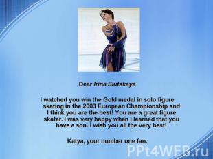 Dear Irina Slutskaya I watched you win the Gold medal in solo figure skating in