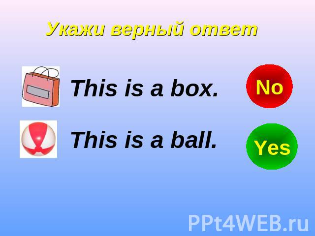 Укажи верный ответ This is a box. This is a ball.