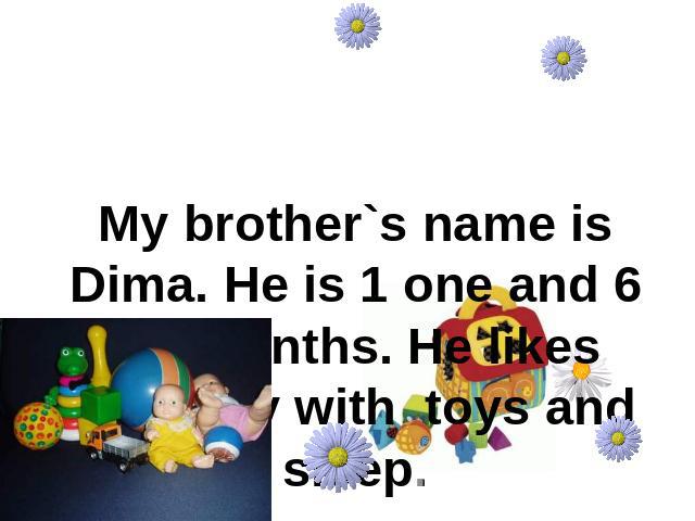 My brother`s name is Dima. He is 1 one and 6 six months. He likes eat, play with toys and sleep.