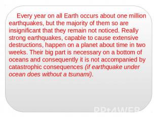 Every year on all Earth occurs about one million earthquakes, but the majority o