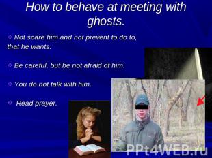 How to behave at meeting with ghosts. Not scare him and not prevent to do to, th