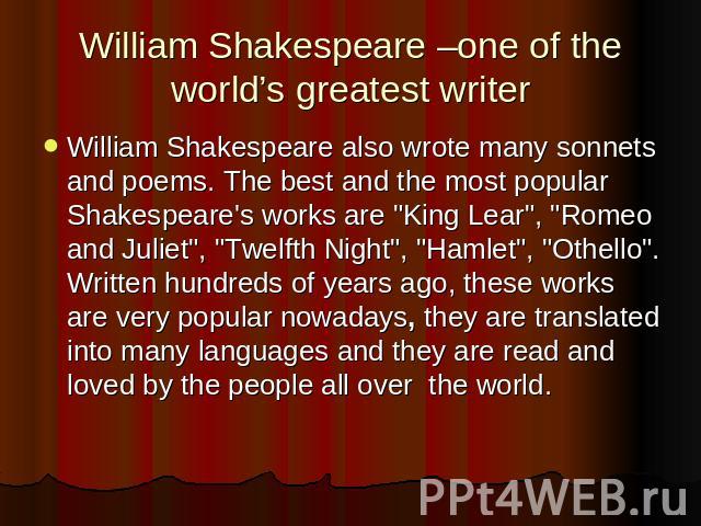 William Shakespeare –one of the world’s greatest writer William Shakespeare also wrote many sonnets and poems. The best and the most popular Shakespeare's works are 