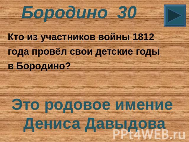 Бородино 30 Кто из участников войны 1812 года провёл свои детские годы в Бородино? Это родовое имение Дениса Давыдова