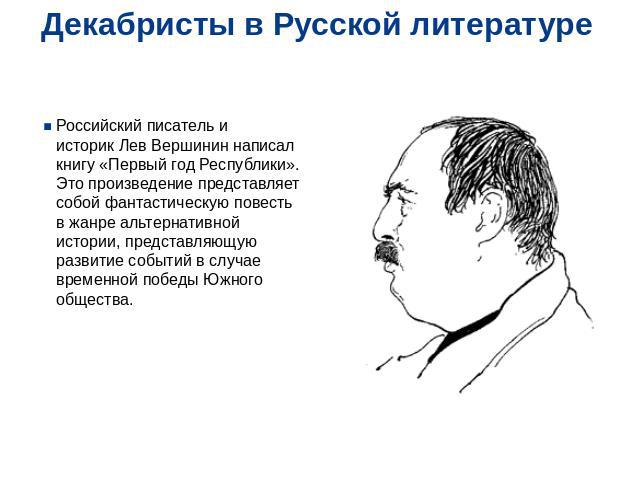 Декабристы в Русской литературе Российский писатель и историк Лев Вершинин написал книгу «Первый год Республики». Это произведение представляет собой фантастическую повесть в жанре альтернативной истории, представляющую развитие событ…