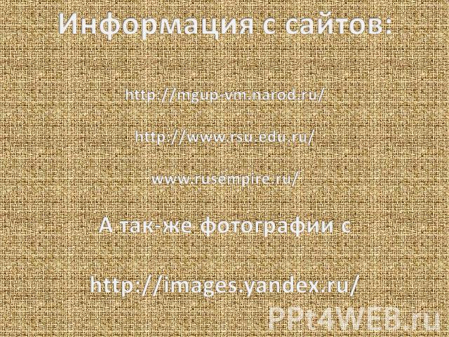 Информация с сайтов: http://mgup-vm.narod.ru/ http://www.rsu.edu.ru/ www.rusempire.ru/ А так-же фотографии с http://images.yandex.ru/
