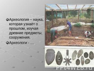 Археология – наука, которая узнаёт о прошлом, изучая древние предметы, сооружени