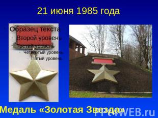 21 июня 1985 года Медаль «Золотая Звезда»