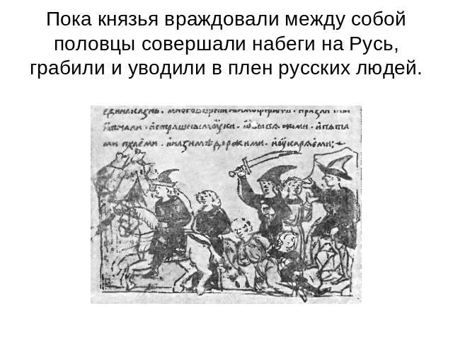 Пока князья враждовали между собой половцы совершали набеги на Русь, грабили и уводили в плен русских людей.