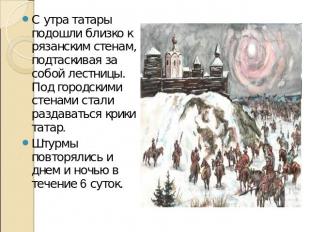 С утра татары подошли близко к рязанским стенам, подтаскивая за собой лестницы.