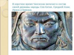 В короткое время Чингисхан включил в состав своей державы народы Сев Китая, Сред