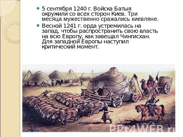 5 сентября 1240 г. Войска Батыя окружили со всех сторон Киев. Три месяца мужественно сражались киевляне. Весной 1241 г. орда устремилась на запад, чтобы распространить свою власть на всю Европу, как завещал Чингисхан. Для западной Европы наступил кр…