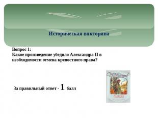 Историческая викторина Вопрос 1: Какое произведение убедило Александра II в необ