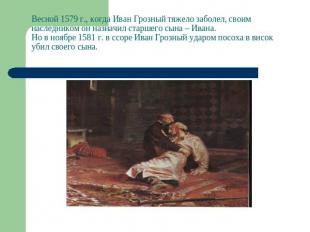 Весной 1579 г., когда Иван Грозный тяжело заболел, своим наследником он назначил
