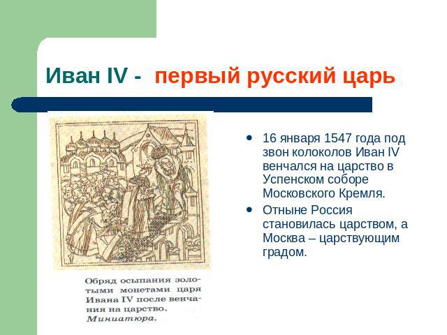 Иван IV - первый русский царь 16 января 1547 года под звон колоколов Иван IV венчался на царство в Успенском соборе Московского Кремля. Отныне Россия становилась царством, а Москва – царствующим градом.