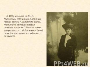 В 1892 женился на М. И. Лисаневич, удочерив её ребёнка (своих детей у Витте не б