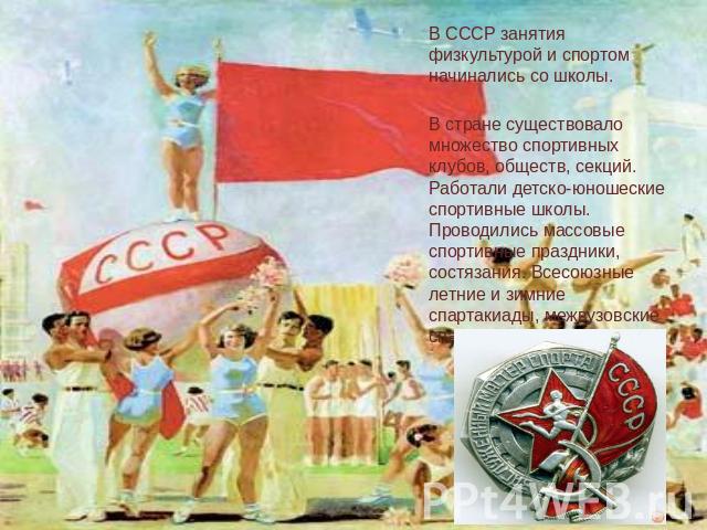 В СССР занятия физкультурой и спортом начинались со школы. В стране существовало множество спортивных клубов, обществ, секций. Работали детско-юношеские спортивные школы. Проводились массовые спортивные праздники, состязания. Всесоюзные летние и зим…