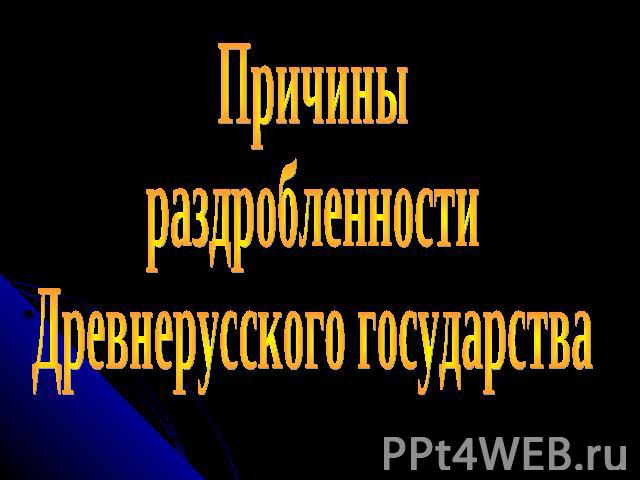 Причины раздробленности Древнерусского государства