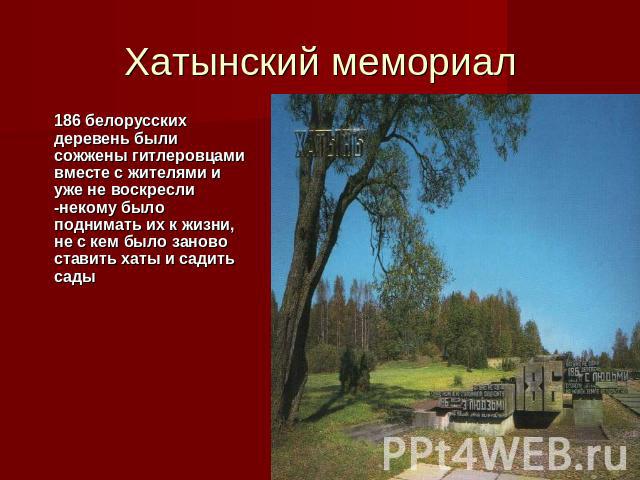 Хатынский мемориал 186 белорусских деревень были сожжены гитлеровцами вместе с жителями и уже не воскресли -некому было поднимать их к жизни, не с кем было заново ставить хаты и садить сады